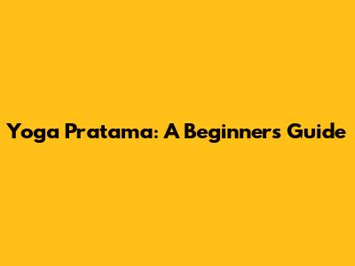 Yoga Pratama: A Beginner's Guide
