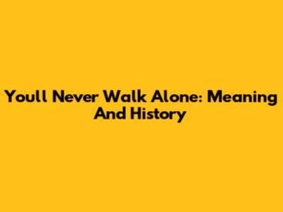 You'll Never Walk Alone: Meaning And History