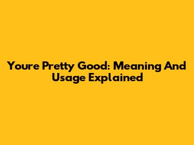 You're Pretty Good: Meaning And Usage Explained