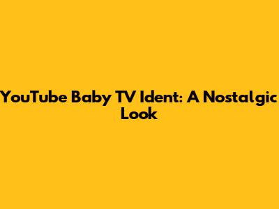 YouTube Baby TV Ident: A Nostalgic Look