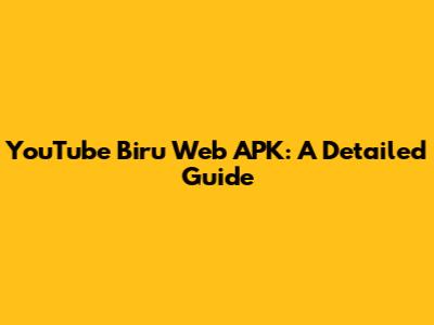 YouTube Biru Web APK: A Detailed Guide