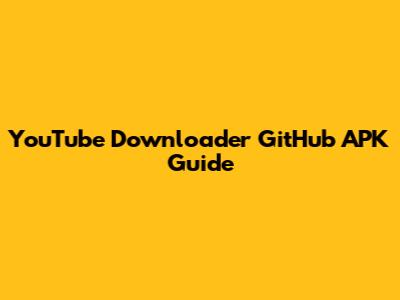 YouTube Downloader GitHub APK Guide
