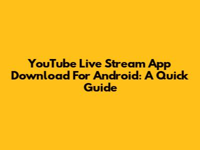YouTube Live Stream App Download For Android: A Quick Guide