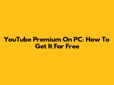YouTube Premium On PC: How To Get It For Free