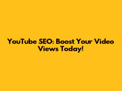 YouTube SEO: Boost Your Video Views Today!