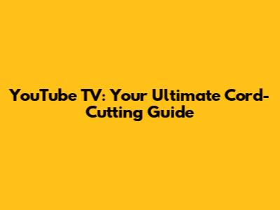 YouTube TV: Your Ultimate Cord-Cutting Guide