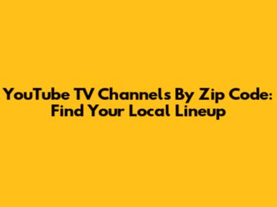 YouTube TV Channels By Zip Code: Find Your Local Lineup