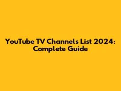 YouTube TV Channels List 2024: Complete Guide