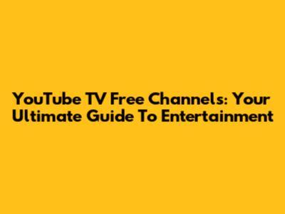 YouTube TV Free Channels: Your Ultimate Guide To Entertainment