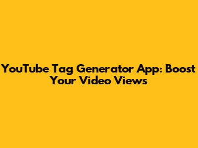 YouTube Tag Generator App: Boost Your Video Views