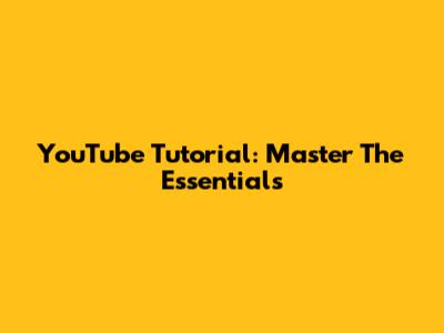 YouTube Tutorial: Master The Essentials