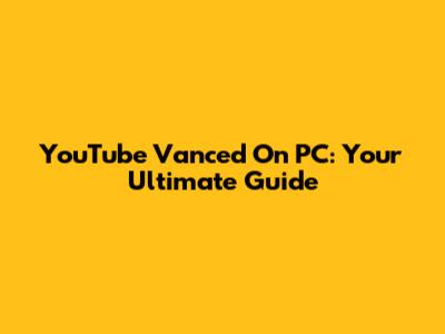 YouTube Vanced On PC: Your Ultimate Guide