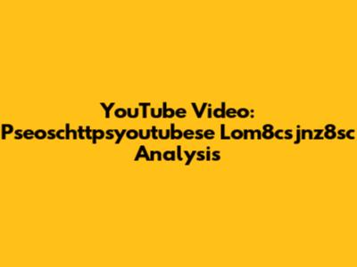 YouTube Video: Pseoschttpsyoutubese Lom8csjnz8sc Analysis