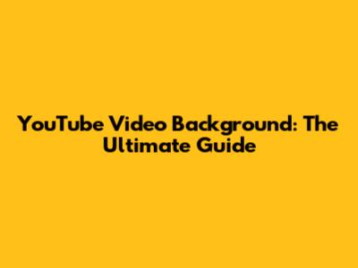 YouTube Video Background: The Ultimate Guide