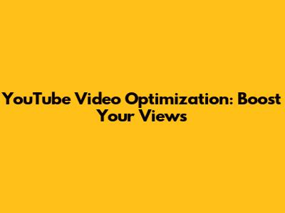 YouTube Video Optimization: Boost Your Views