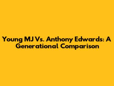 Young MJ Vs. Anthony Edwards: A Generational Comparison
