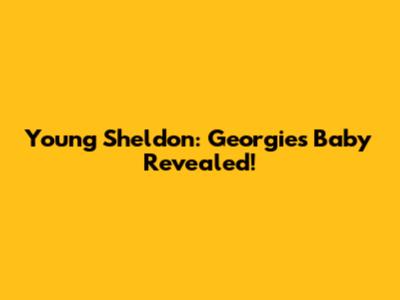 Young Sheldon: Georgie's Baby Revealed!