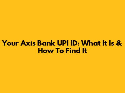 Your Axis Bank UPI ID: What It Is & How To Find It