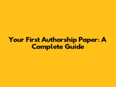 Your First Authorship Paper: A Complete Guide