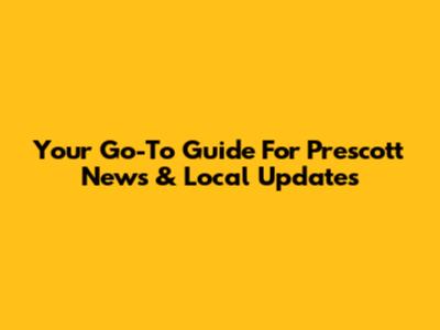 Your Go-To Guide For Prescott News & Local Updates