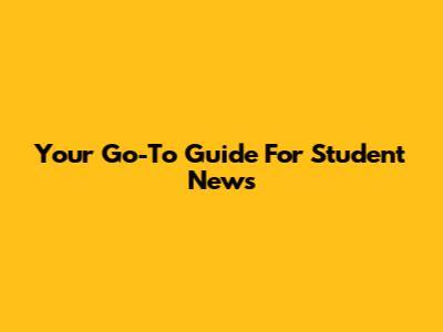 Your Go-To Guide For Student News