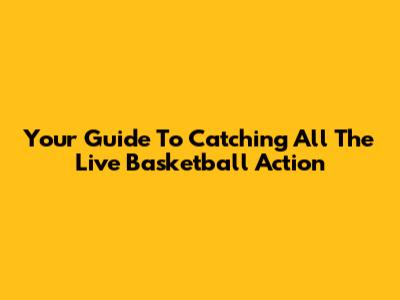 Your Guide To Catching All The Live Basketball Action