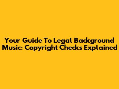 Your Guide To Legal Background Music: Copyright Checks Explained