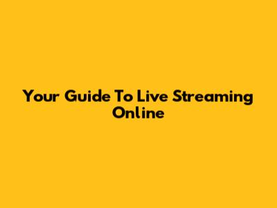 Your Guide To Live Streaming Online