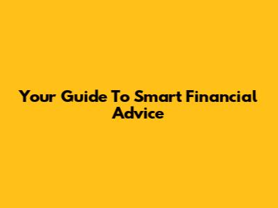 Your Guide To Smart Financial Advice