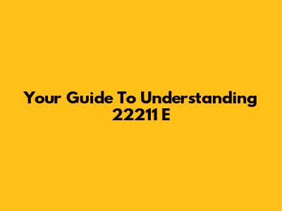 Your Guide To Understanding 22211 E