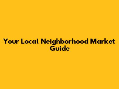 Your Local Neighborhood Market Guide