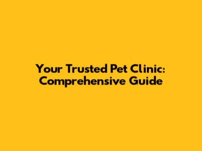 Your Trusted Pet Clinic: Comprehensive Guide