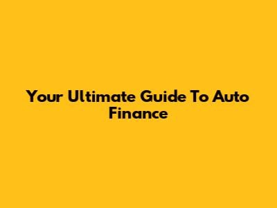 Your Ultimate Guide To Auto Finance