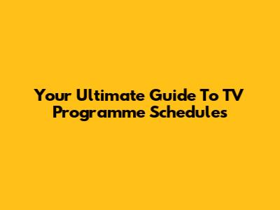 Your Ultimate Guide To TV Programme Schedules