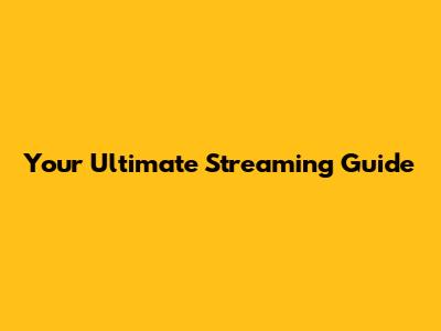 Your Ultimate Streaming Guide