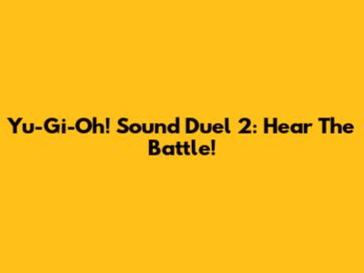 Yu-Gi-Oh! Sound Duel 2: Hear The Battle!