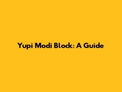 Yupi Modi Block: A Guide