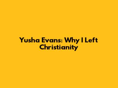 Yusha Evans: Why I Left Christianity