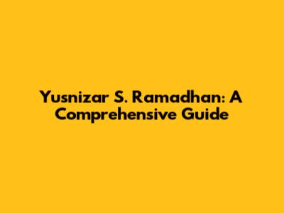 Yusnizar S. Ramadhan: A Comprehensive Guide