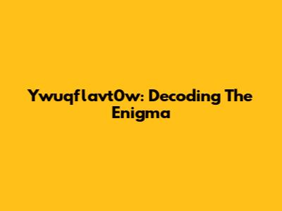 Ywuqflavt0w: Decoding The Enigma
