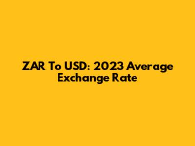 ZAR To USD: 2023 Average Exchange Rate