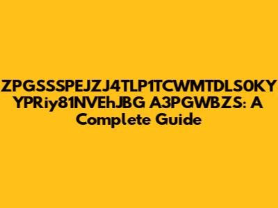 ZPGSSSPEJZJ4TLP1TCWMTDLS0KY YPRiy81NVEhJBG A3PGWBZS: A Complete Guide