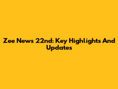 Zee News 22nd: Key Highlights And Updates
