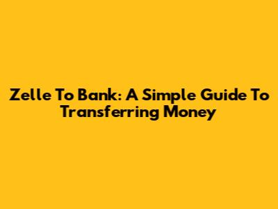 Zelle To Bank: A Simple Guide To Transferring Money