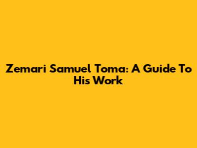 Zemari Samuel Toma: A Guide To His Work