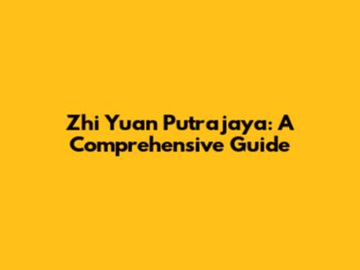 Zhi Yuan Putrajaya: A Comprehensive Guide