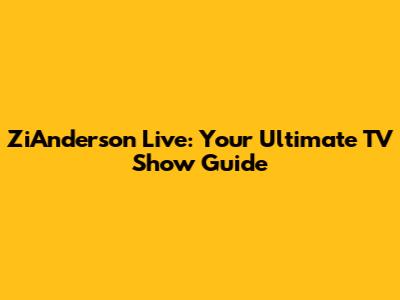 ZiAnderson Live: Your Ultimate TV Show Guide