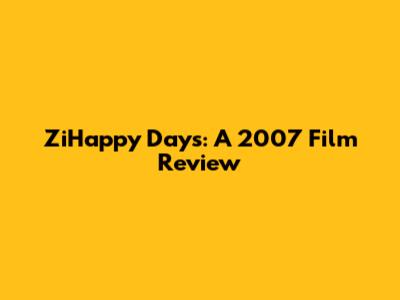 ZiHappy Days: A 2007 Film Review