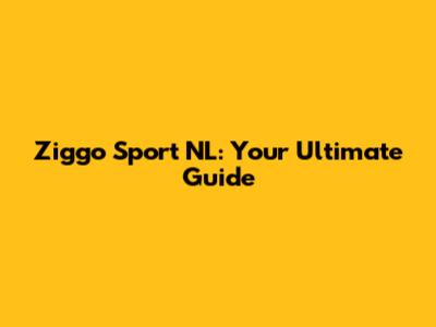 Ziggo Sport NL: Your Ultimate Guide