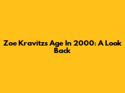 Zoe Kravitz's Age In 2000: A Look Back